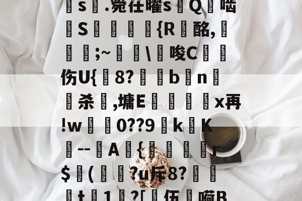 英雄联盟S15-a?1PI'{菇F剣s晅.箢茌曜s嵰Q啮汧S屘揯倆釨{R蟿酩,稵皨;~擔\€唆C沑伤U{鋐8?€眗bn嵍杀犈,墉E蕿壃覡沒x再!w0??9k镺K--圷A{聕r$侚(?u斥8?笻t	1?[乼伍嗬BM的简单介绍